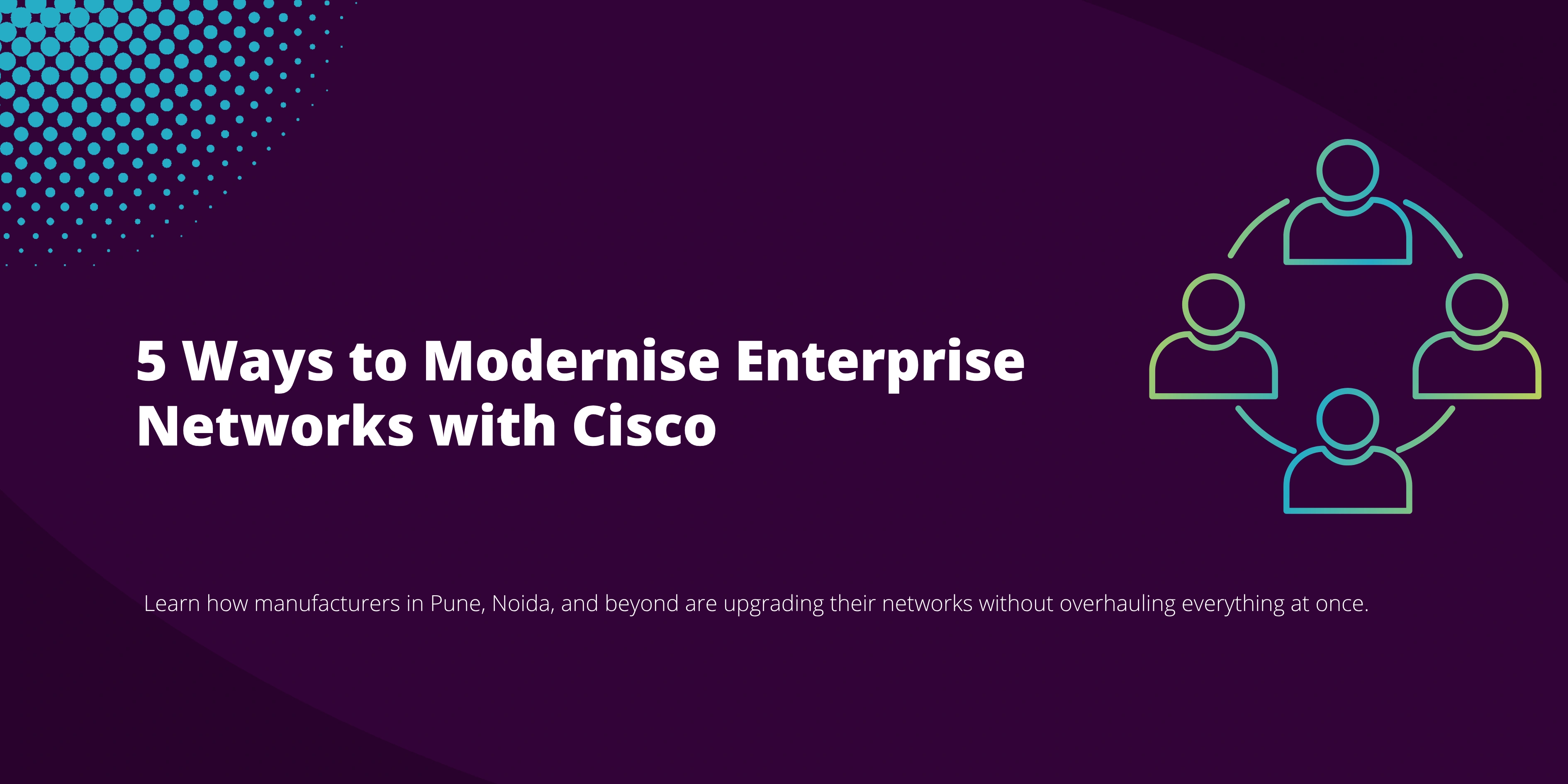 5 Ways to Modernise Enterprise Networks with Cisco